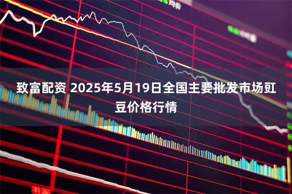 致富配资 2025年5月19日全国主要批发市场豇豆价格行情