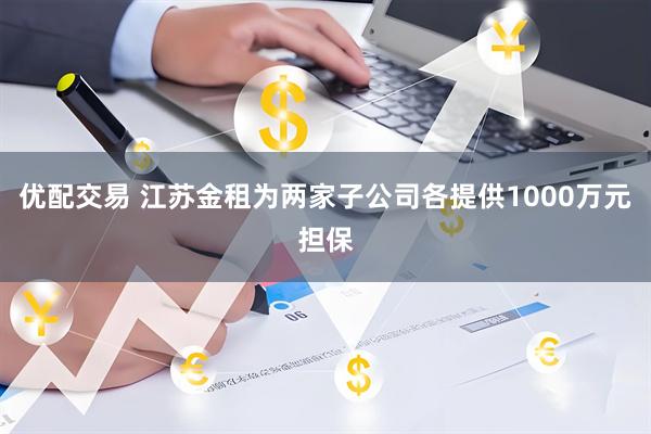 优配交易 江苏金租为两家子公司各提供1000万元担保