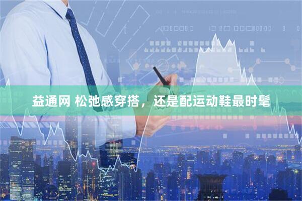 益通网 松弛感穿搭，还是配运动鞋最时髦