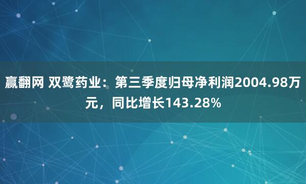 赢翻网 双鹭药业：第三季度归母净利润2004.98万元，同比增长143.28%