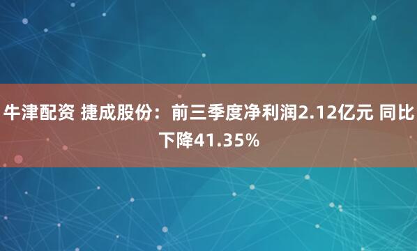 牛津配资 捷成股份：前三季度净利润2.12亿元 同比下降41.35%