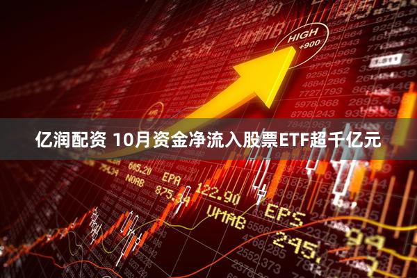 亿润配资 10月资金净流入股票ETF超千亿元