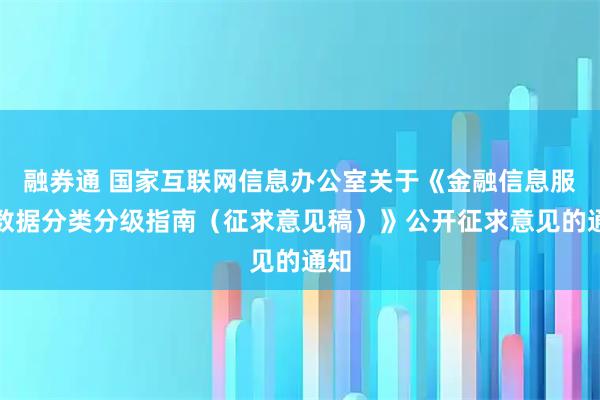 融券通 国家互联网信息办公室关于《金融信息服务数据分类分级指南（征求意见稿）》公开征求意见的通知