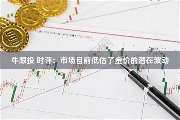 牛跟投 时评：市场目前低估了金价的潜在波动